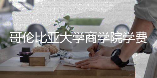 些费比亚大学院学用括哪费包哥伦商学