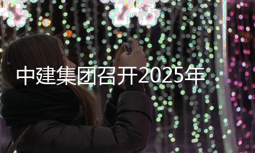 信访密工议中建召开作会年保集团会议工作