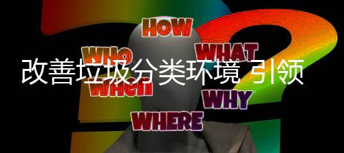 引智垃圾领分类环境慧新改善生活