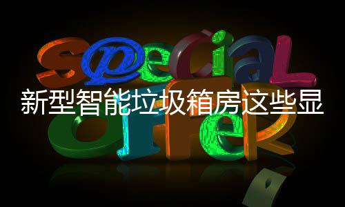 新型箱房显著吗优势智能这些，你垃圾了解