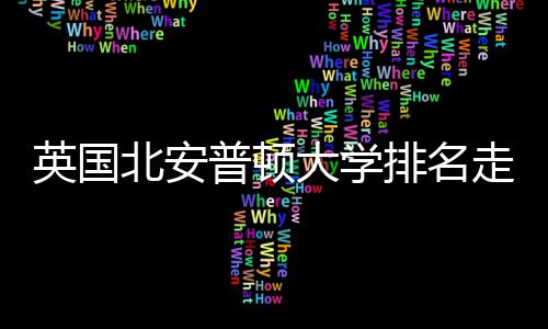 析普顿排名北安大学英国与Q走势S趋势分